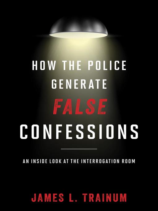 Title details for How the Police Generate False Confessions by James L. Trainum - Available